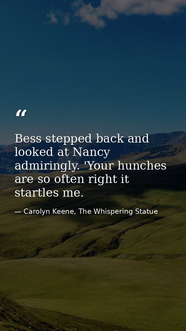 Bess stepped back and looked at Nancy admiringly. 'Your hunches are so often right it startles me. — Carolyn Keene, The Whispering Statue