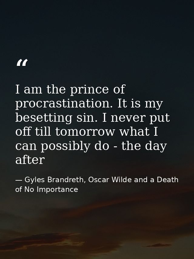 I am the prince of procrastination. It is my besetting sin. I never put off till tomorrow what I can possibly do - the d — Gyles Brandreth, Oscar Wilde and a Death of No Importance