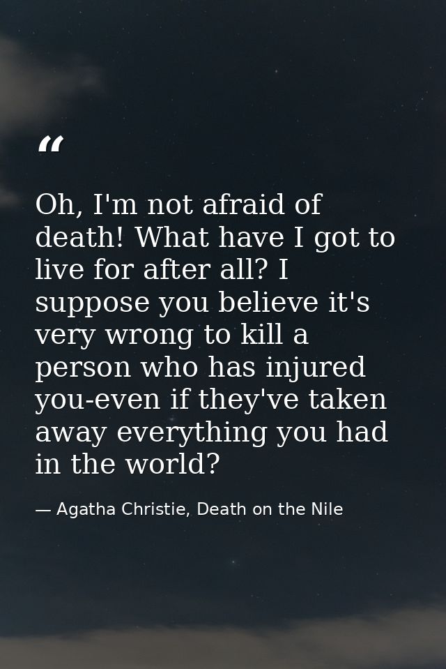 Oh, I'm not afraid of death! What have I got to live for after all? I suppose you believe it's very wrong to kill a pers — Agatha Christie, Death on the Nile