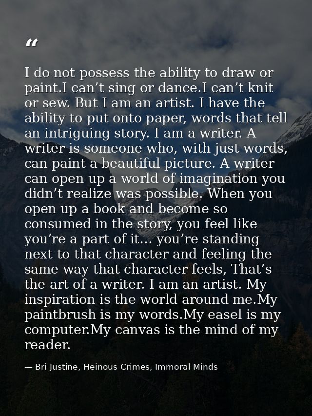I do not possess the ability to draw or paint.I can’t sing or dance.I can’t knit or sew. But I am an artist. I have the  — Bri Justine, Heinous Crimes, Immoral Minds
