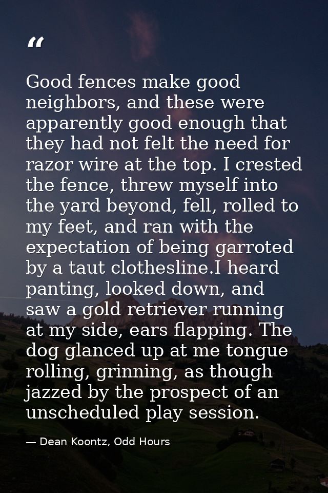 Good fences make good neighbors, and these were apparently good enough that they had not felt the need for razor wire at — Dean Koontz, Odd Hours