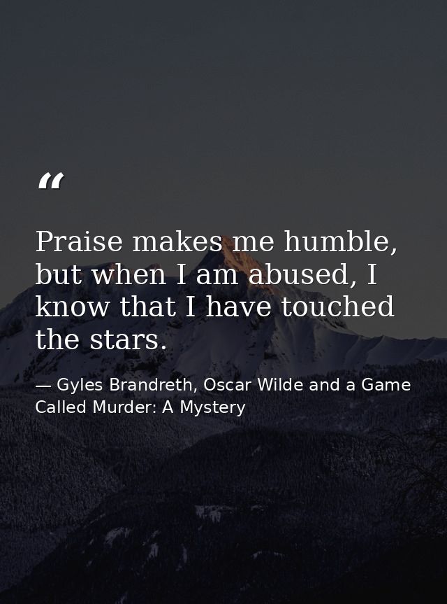 Praise makes me humble, but when I am abused, I know that I have touched the stars. — Gyles Brandreth, Oscar Wilde and a Game Called Murder: A Mystery