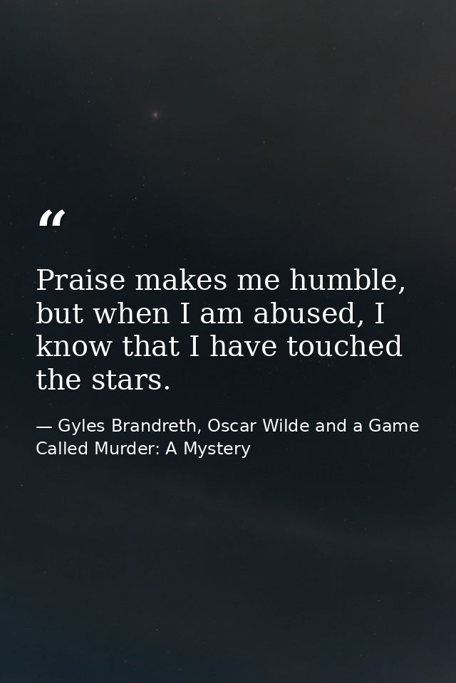 Praise makes me humble, but when I am abused, I know that I have touched the stars. — Gyles Brandreth, Oscar Wilde and a Game Called Murder: A Mystery