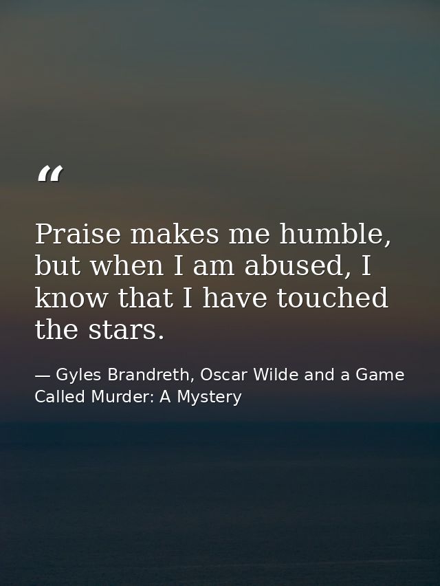 Praise makes me humble, but when I am abused, I know that I have touched the stars. — Gyles Brandreth, Oscar Wilde and a Game Called Murder: A Mystery