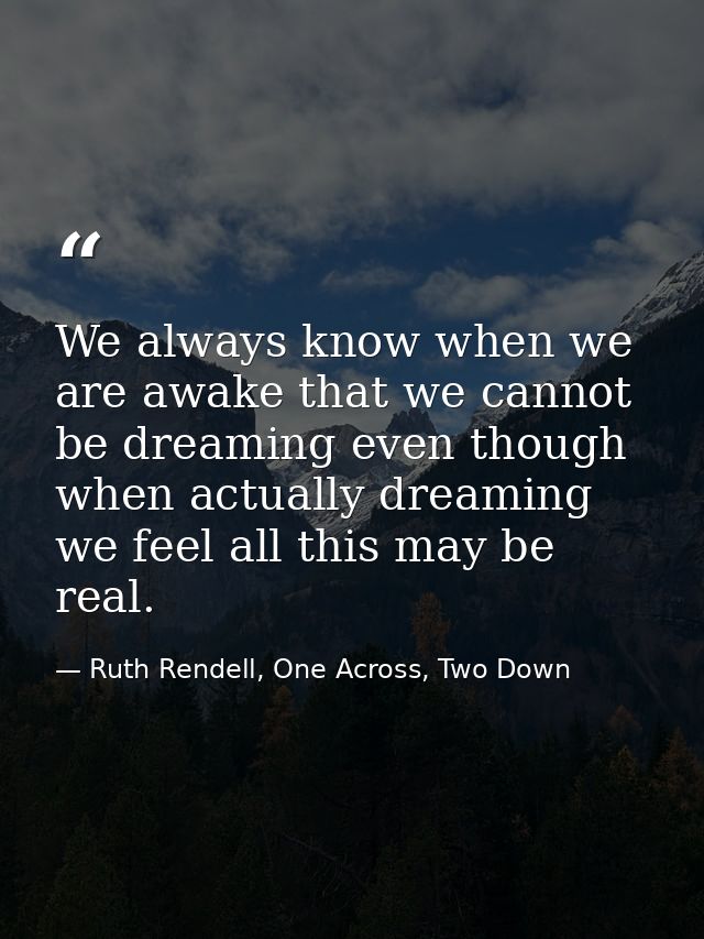 We always know when we are awake that we cannot be dreaming even though when actually dreaming we feel all this may be r — Ruth Rendell, One Across, Two Down