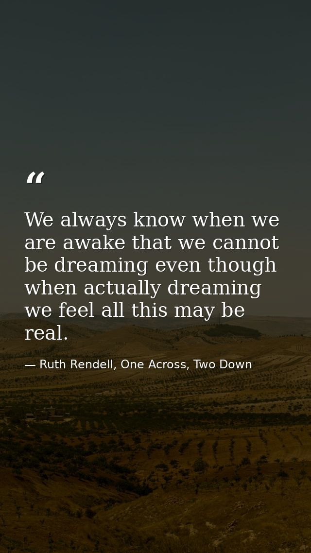 We always know when we are awake that we cannot be dreaming even though when actually dreaming we feel all this may be r — Ruth Rendell, One Across, Two Down
