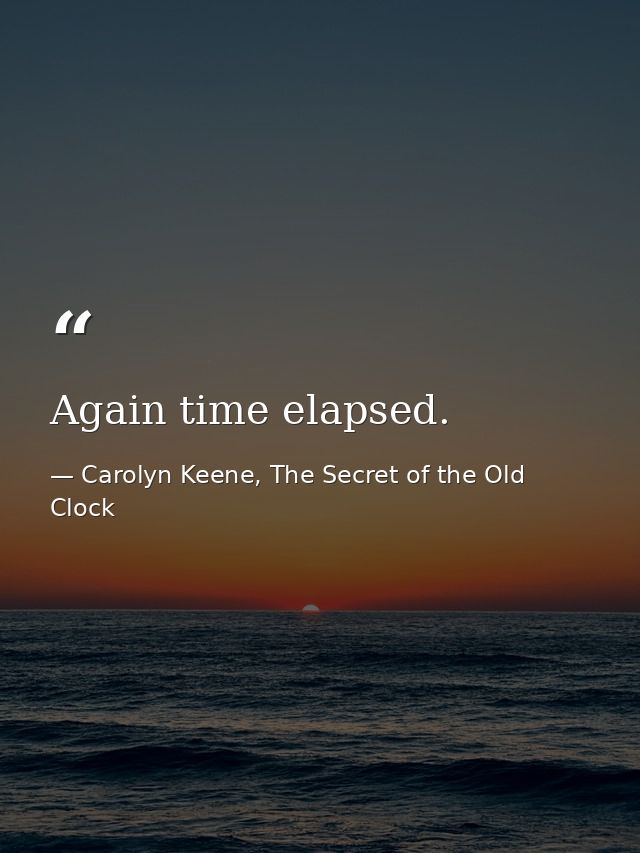 Again time elapsed. — Carolyn Keene, The Secret of the Old Clock