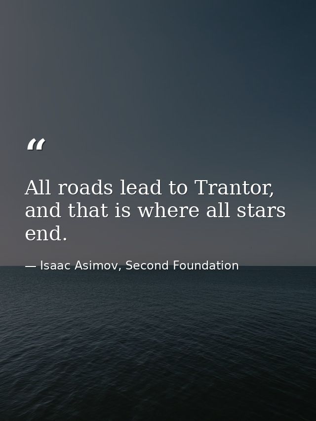 All roads lead to Trantor, and that is where all stars end. — Isaac Asimov, Second Foundation