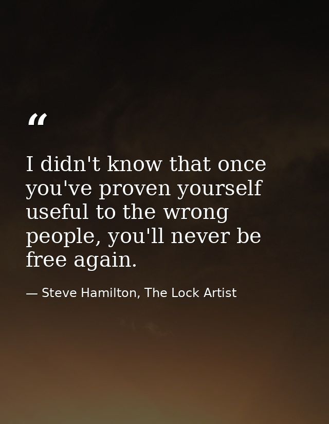 I didn't know that once you've proven yourself useful to the wrong people, you'll never be free again. — Steve Hamilton, The Lock Artist