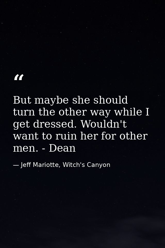But maybe she should turn the other way while I get dressed. Wouldn't want to ruin her for other men. - Dean — Jeff Mariotte, Witch's Canyon