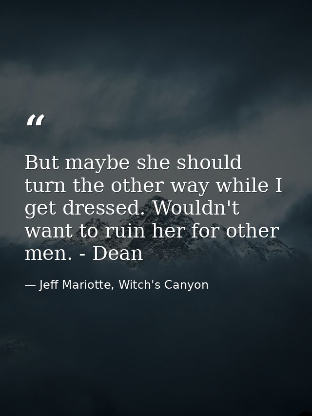 But maybe she should turn the other way while I get dressed. Wouldn't want to ruin her for other men. - Dean — Jeff Mariotte, Witch's Canyon