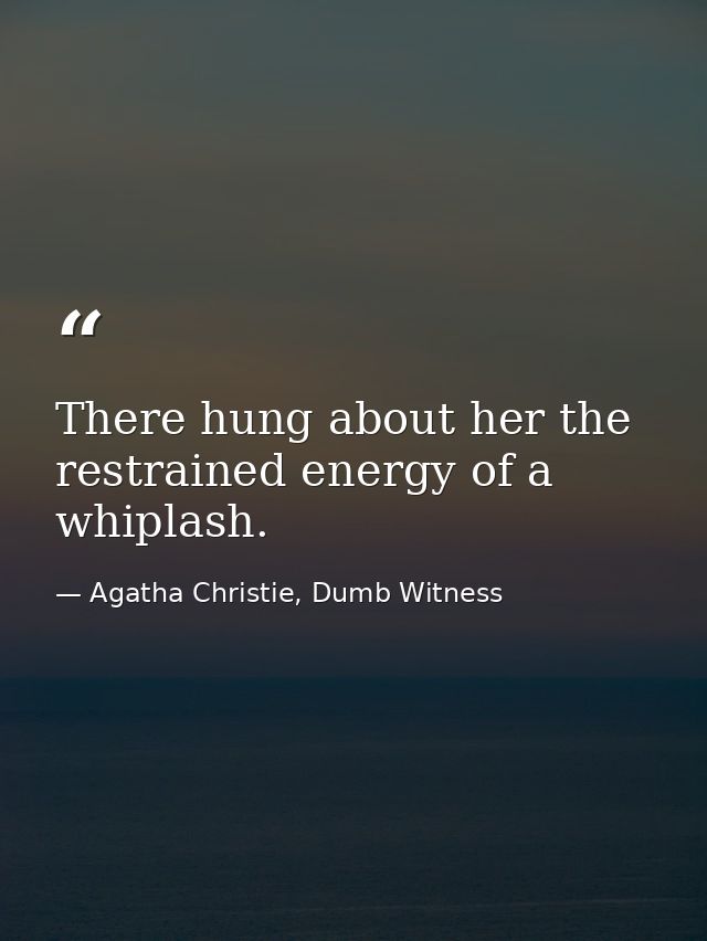 There hung about her the restrained energy of a whiplash. — Agatha Christie, Dumb Witness