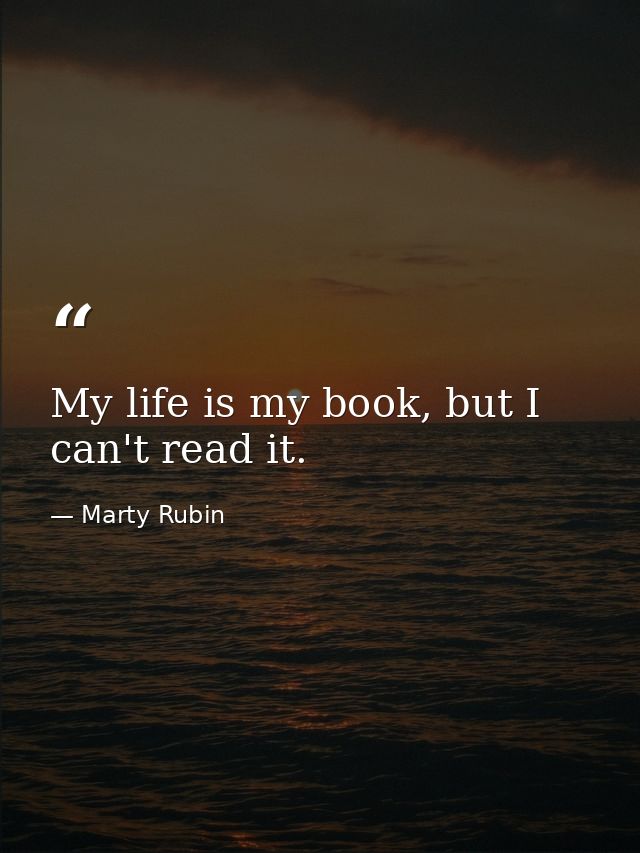 My life is my book, but I can't read it. — Marty Rubin