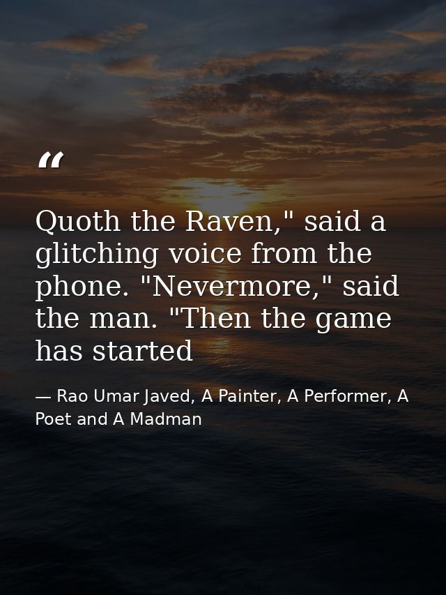 Quoth the Raven," said a glitching voice from the phone. "Nevermore," said the man. "Then the game has started — Rao Umar Javed, A Painter, A Performer, A Poet and A Madman