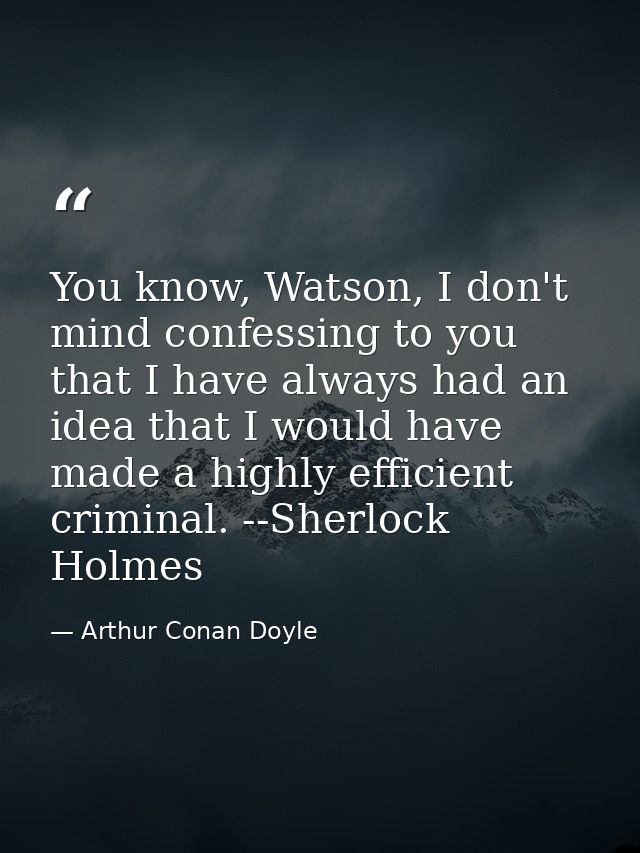 You know, Watson, I don't mind confessing to you that I have always had an idea that I would have made a highly efficien — Arthur Conan Doyle
