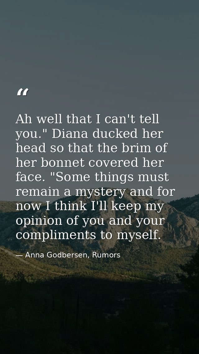 Ah well that I can't tell you." Diana ducked her head so that the brim of her bonnet covered her face. "Some things must — Anna Godbersen, Rumors