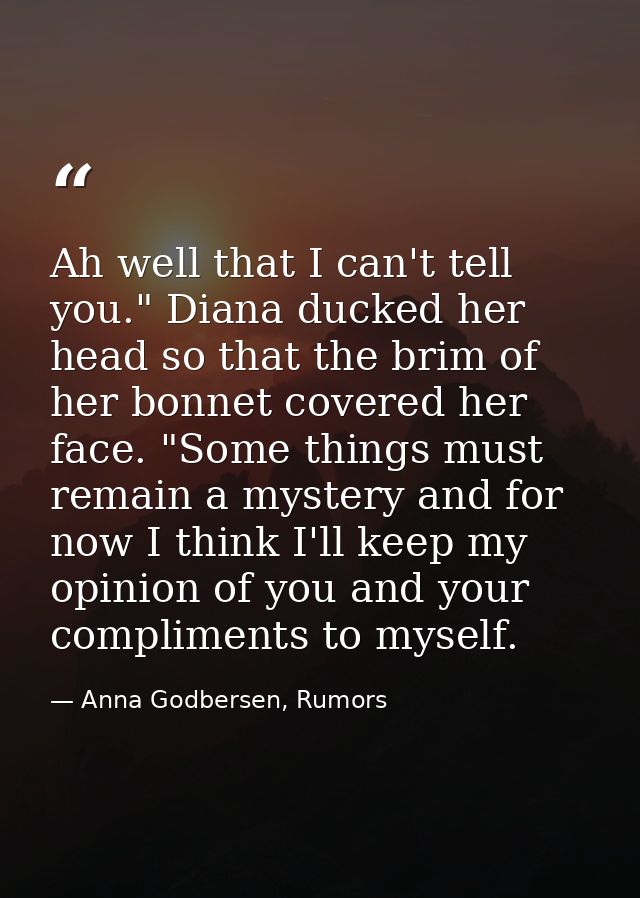 Ah well that I can't tell you." Diana ducked her head so that the brim of her bonnet covered her face. "Some things must — Anna Godbersen, Rumors