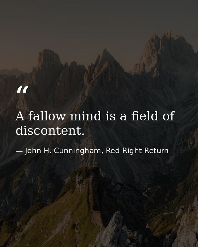 A fallow mind is a field of discontent. — John H. Cunningham, Red Right Return