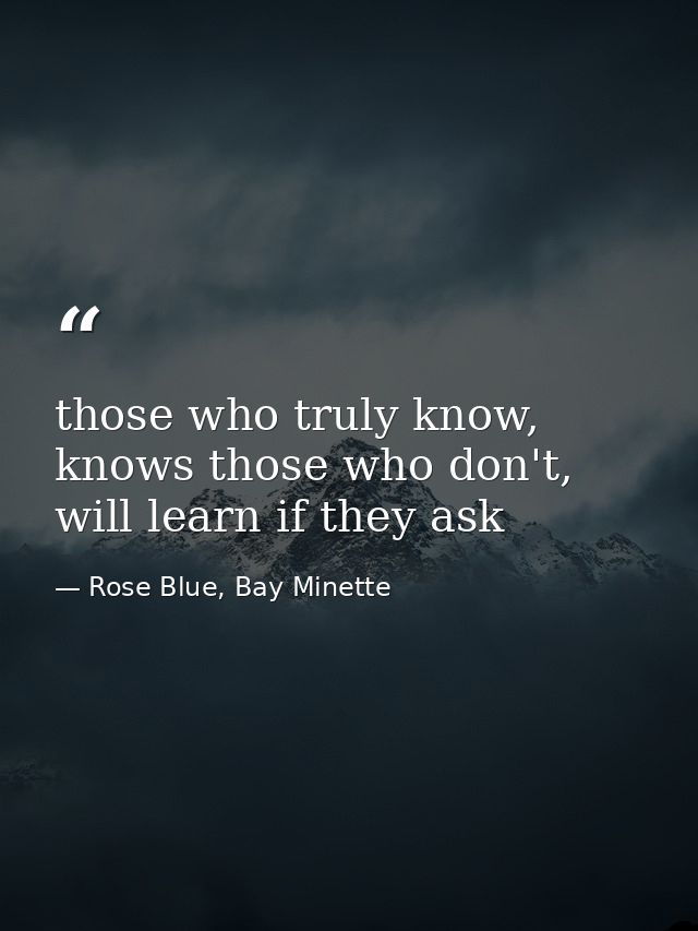 those who truly know, knows those who don't, will learn if they ask — Rose Blue, Bay Minette