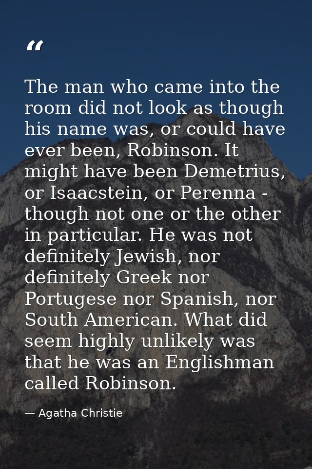 The man who came into the room did not look as though his name was, or could have ever been, Robinson. It might have bee — Agatha Christie