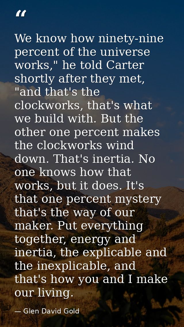 We know how ninety-nine percent of the universe works," he told Carter shortly after they met, "and that's the clockwork — Glen David Gold