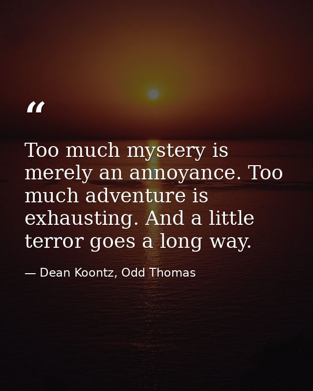 Too much mystery is merely an annoyance. Too much adventure is exhausting. And a little terror goes a long way. — Dean Koontz, Odd Thomas