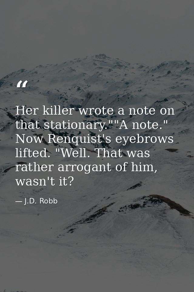 Her killer wrote a note on that stationary.""A note." Now Renquist's eyebrows lifted. "Well. That was rather arrogant of — J.D. Robb