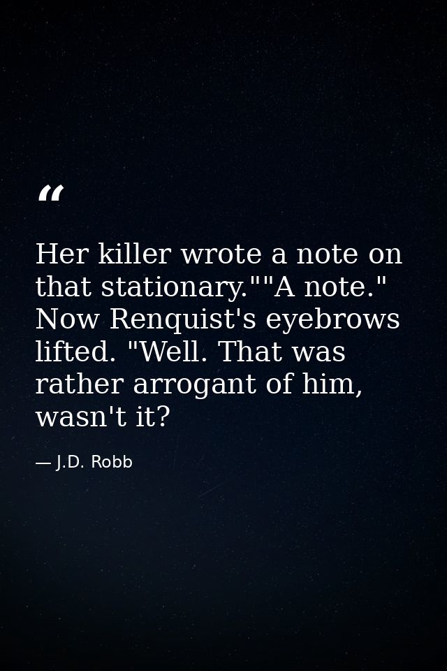 Her killer wrote a note on that stationary.""A note." Now Renquist's eyebrows lifted. "Well. That was rather arrogant of — J.D. Robb