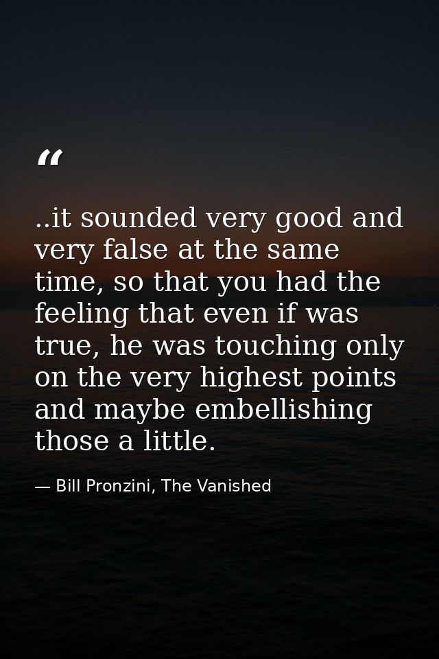 ..it sounded very good and very false at the same time, so that you had the feeling that even if was true, he was touchi — Bill Pronzini, The Vanished