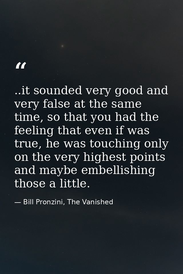 ..it sounded very good and very false at the same time, so that you had the feeling that even if was true, he was touchi — Bill Pronzini, The Vanished