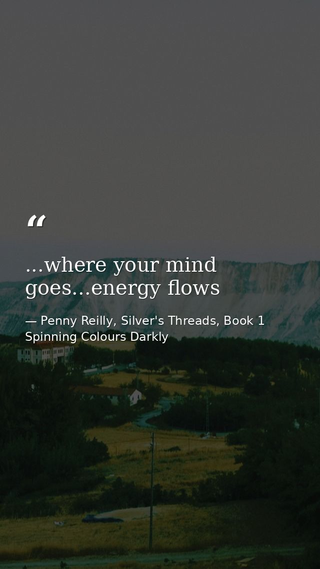 ...where your mind goes...energy flows — Penny Reilly, Silver's Threads, Book 1 Spinning Colours Darkly