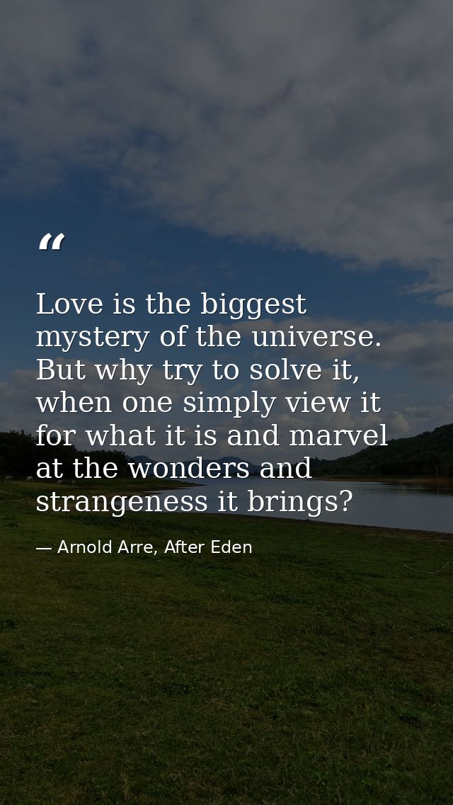 Love is the biggest mystery of the universe. But why try to solve it, when one simply view it for what it is and marvel  — Arnold Arre, After Eden