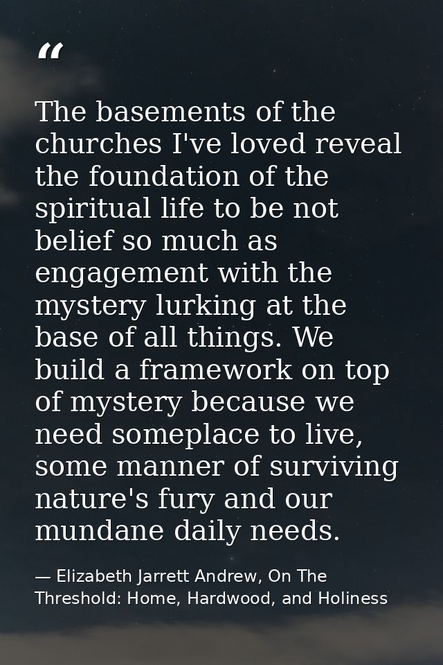 The basements of the churches I've loved reveal the foundation of the spiritual life to be not belief so much as engagem — Elizabeth Jarrett Andrew, On The Threshold: Home, Hardwood, and Holiness
