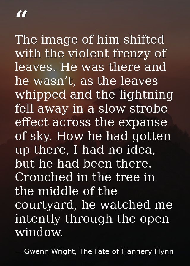 The image of him shifted with the violent frenzy of leaves. He was there and he wasn’t, as the leaves whipped and the li — Gwenn Wright, The Fate of Flannery Flynn