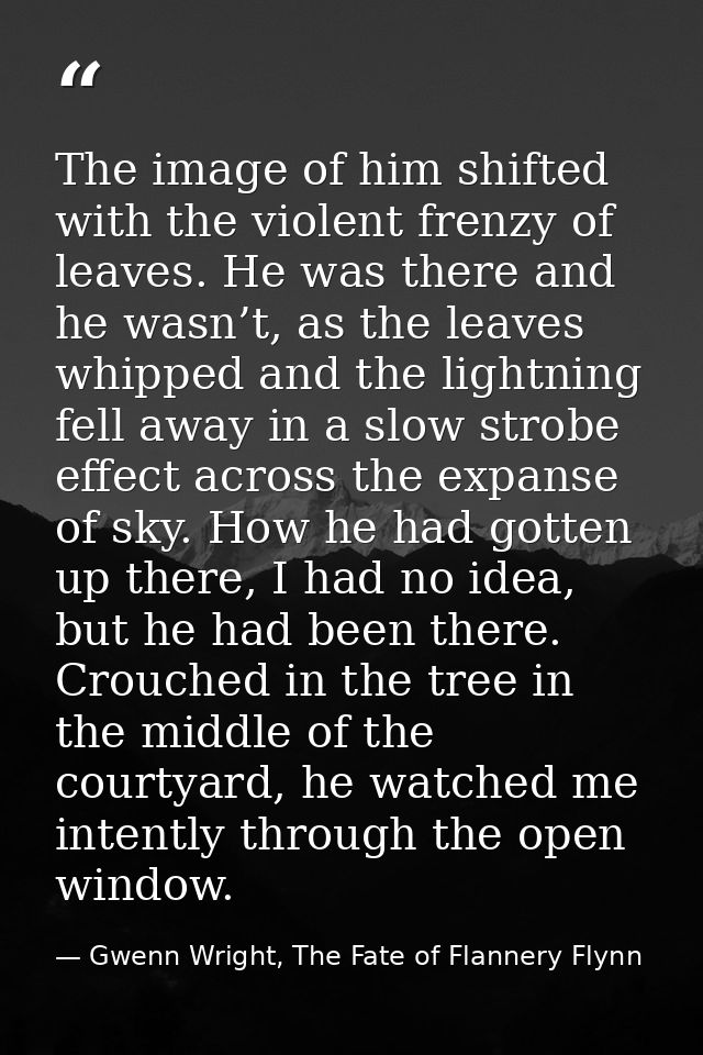 The image of him shifted with the violent frenzy of leaves. He was there and he wasn’t, as the leaves whipped and the li — Gwenn Wright, The Fate of Flannery Flynn
