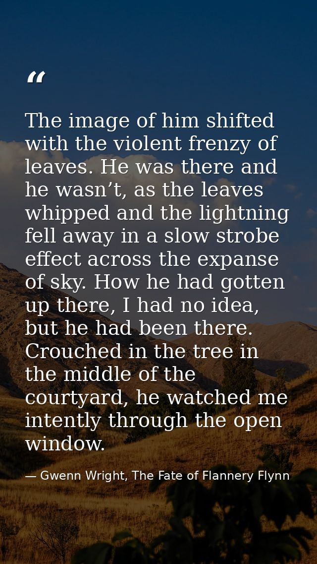 The image of him shifted with the violent frenzy of leaves. He was there and he wasn’t, as the leaves whipped and the li — Gwenn Wright, The Fate of Flannery Flynn