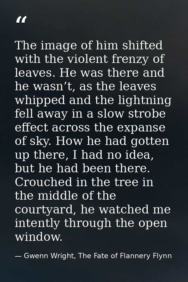 The image of him shifted with the violent frenzy of leaves. He was there and he wasn’t, as the leaves whipped and the li — Gwenn Wright, The Fate of Flannery Flynn