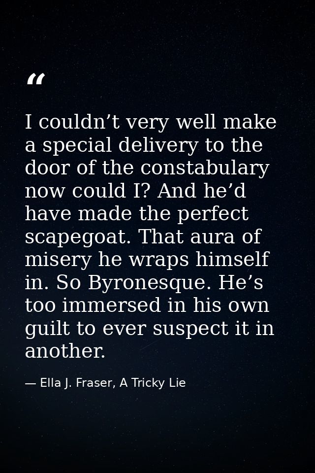 I couldn’t very well make a special delivery to the door of the constabulary now could I? And he’d have made the perfect — Ella J. Fraser, A Tricky Lie