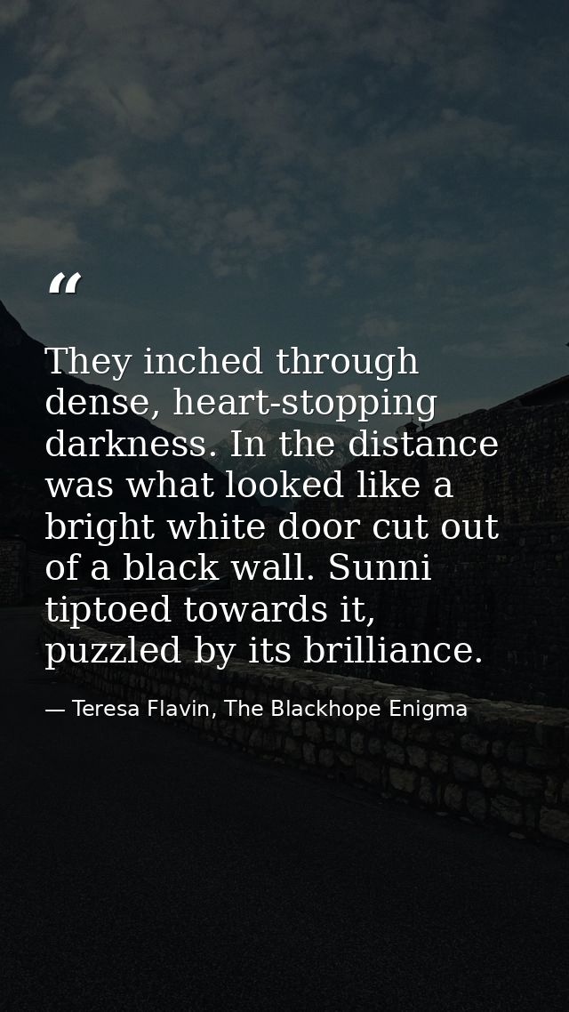 They inched through dense, heart-stopping darkness. In the distance was what looked like a bright white door cut out of  — Teresa Flavin, The Blackhope Enigma