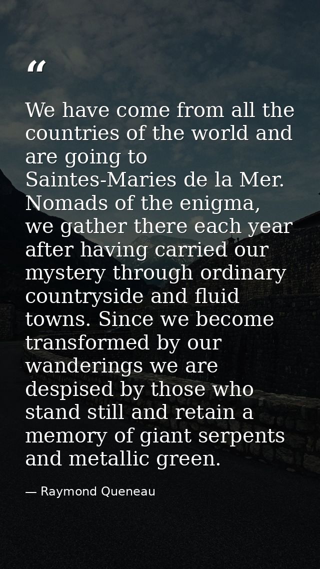 We have come from all the countries of the world and are going to Saintes-Maries de la Mer. Nomads of the enigma, we gat — Raymond Queneau