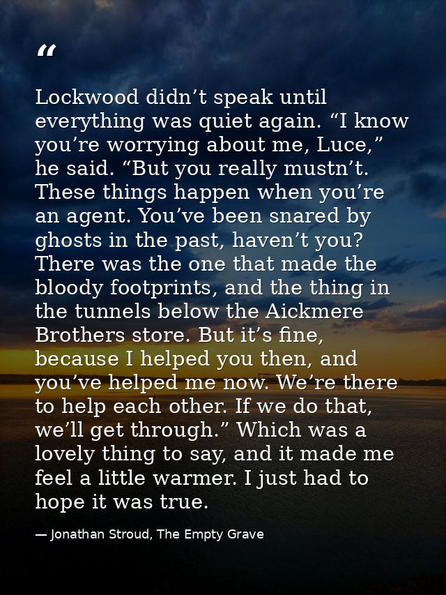 Lockwood didn’t speak until everything was quiet again. “I know you’re worrying about me, Luce,” he said. “But you reall — Jonathan Stroud, The Empty Grave