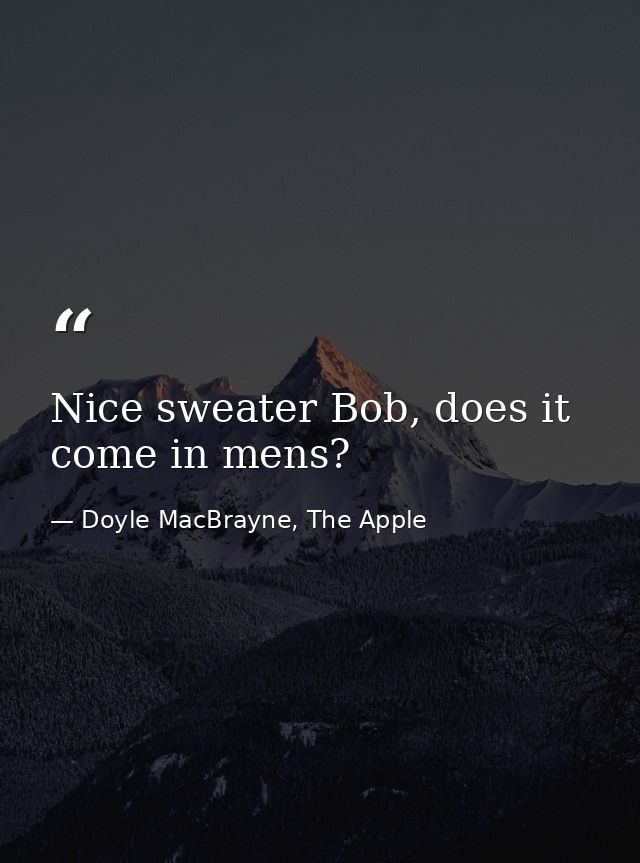 Nice sweater Bob, does it come in mens? — Doyle MacBrayne, The Apple