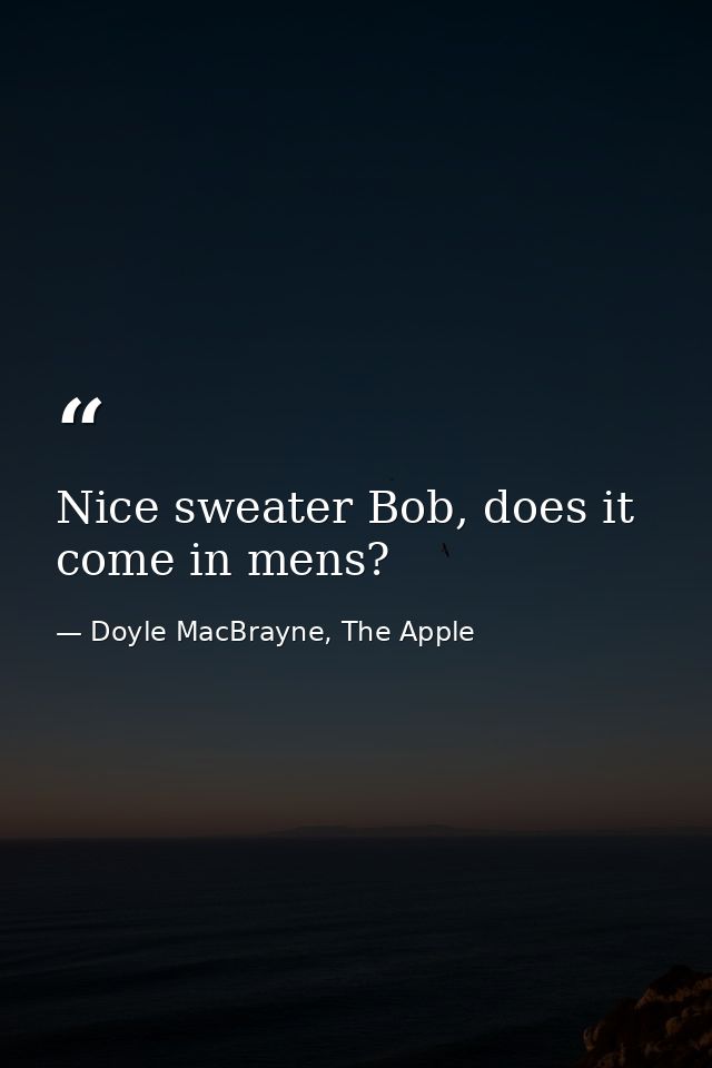 Nice sweater Bob, does it come in mens? — Doyle MacBrayne, The Apple