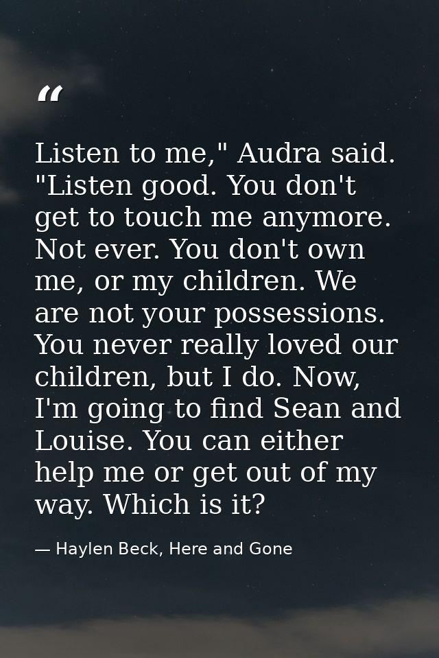 Listen to me," Audra said. "Listen good. You don't get to touch me anymore. Not ever. You don't own me, or my children.  — Haylen Beck, Here and Gone