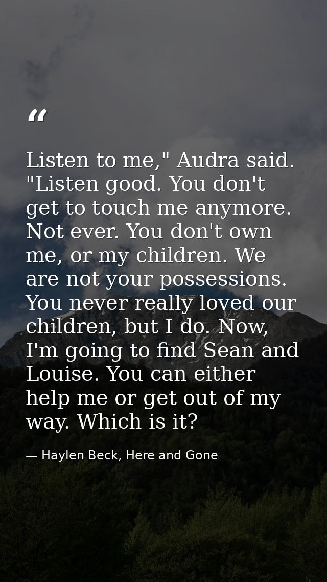 Listen to me," Audra said. "Listen good. You don't get to touch me anymore. Not ever. You don't own me, or my children.  — Haylen Beck, Here and Gone