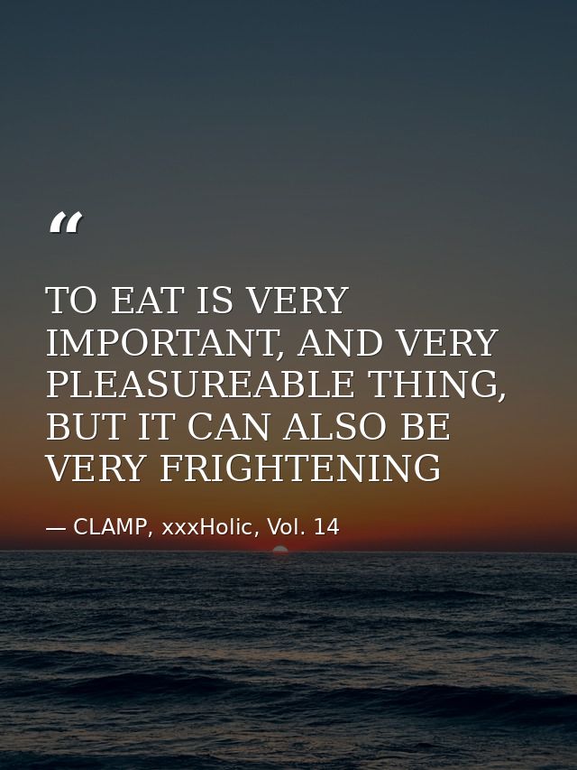 TO EAT IS VERY IMPORTANT, AND VERY PLEASUREABLE THING, BUT IT CAN ALSO BE VERY FRIGHTENING — CLAMP, xxxHolic, Vol. 14