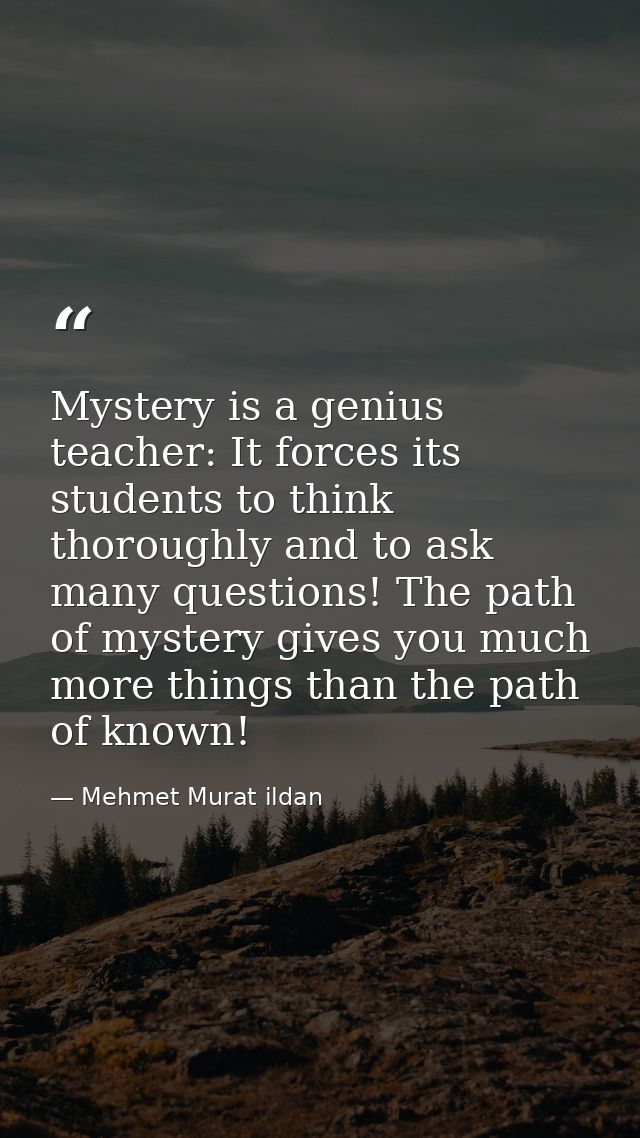 Mystery is a genius teacher: It forces its students to think thoroughly and to ask many questions! The path of mystery g — Mehmet Murat ildan