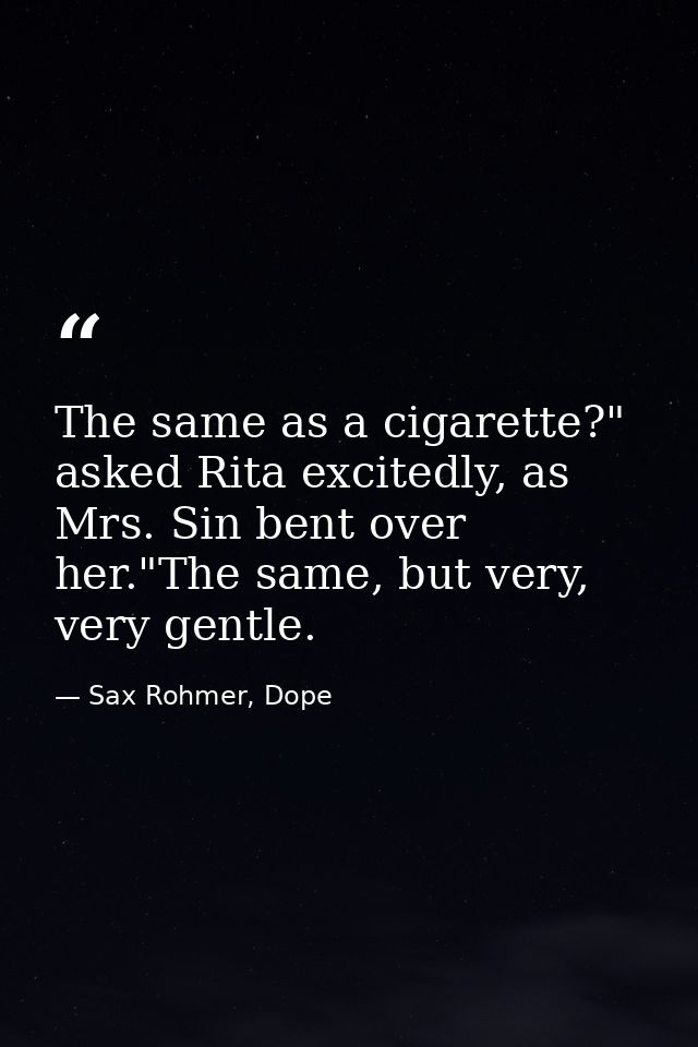 The same as a cigarette?" asked Rita excitedly, as Mrs. Sin bent over her."The same, but very, very gentle. — Sax Rohmer, Dope