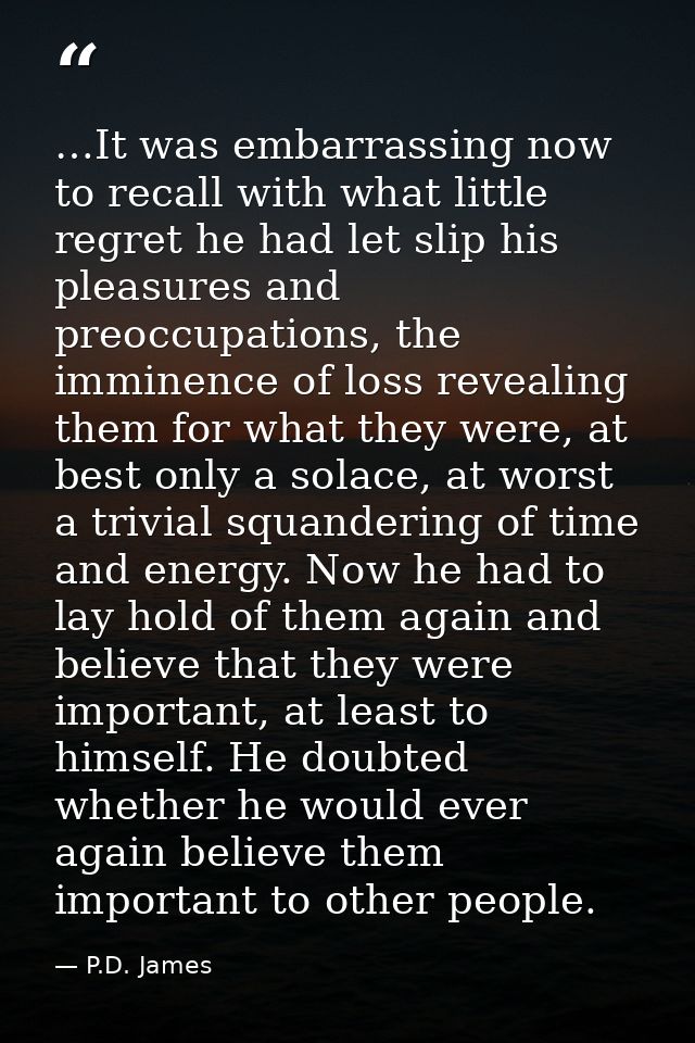 …It was embarrassing now to recall with what little regret he had let slip his pleasures and preoccupations, the imminen — P.D. James