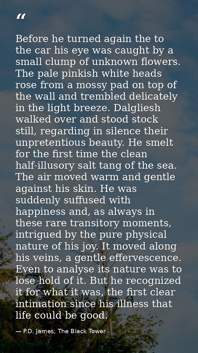 Before he turned again the to the car his eye was caught by a small clump of unknown flowers. The pale pinkish white hea — P.D. James, The Black Tower